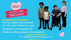 The You Can Adopt ‘A Life Less Ordinary’ campaign aims to encourage the public to think a little differently and highlights the need for the right adopters